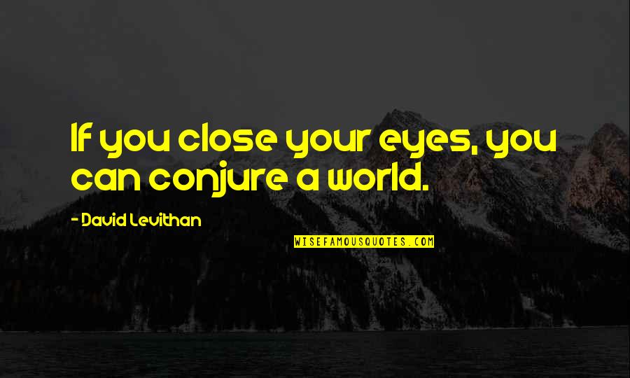 Swarajyarakshak Quotes By David Levithan: If you close your eyes, you can conjure Swarajyarakshak Quotes By David Levithan: If you close your eyes, you can conjure