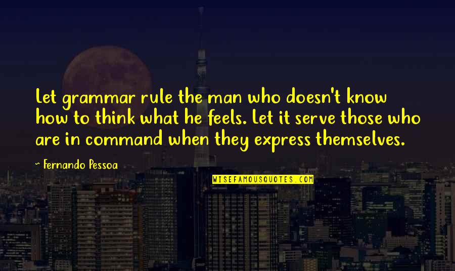Swards Quotes By Fernando Pessoa: Let grammar rule the man who doesn't know Swards Quotes By Fernando Pessoa: Let grammar rule the man who doesn't know