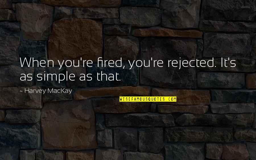 Swards Quotes By Harvey MacKay: When you're fired, you're rejected. It's as simple