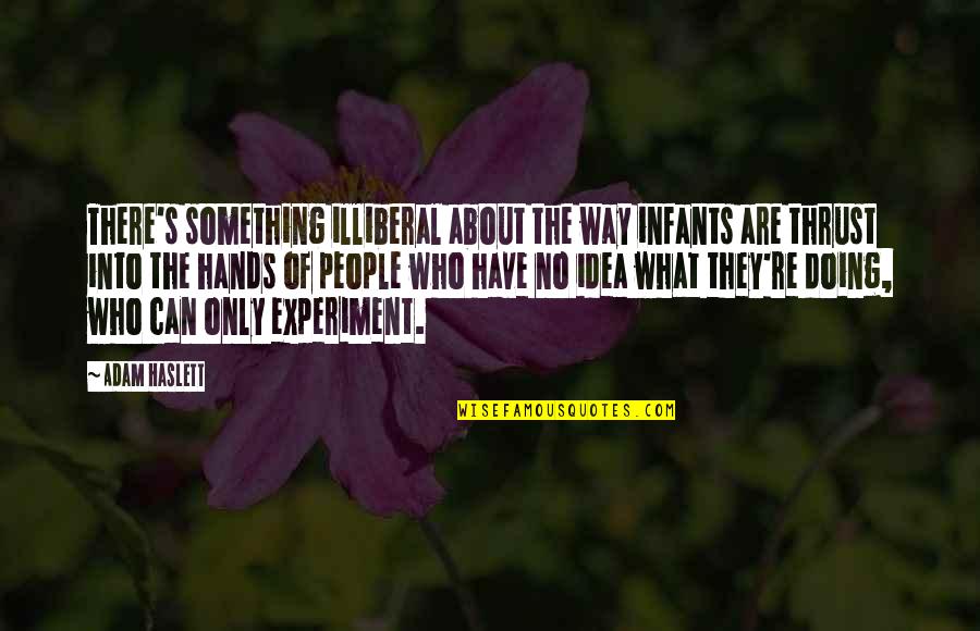Swarf Mat Quotes By Adam Haslett: There's something illiberal about the way infants are Swarf Mat Quotes By Adam Haslett: There's something illiberal about the way infants are