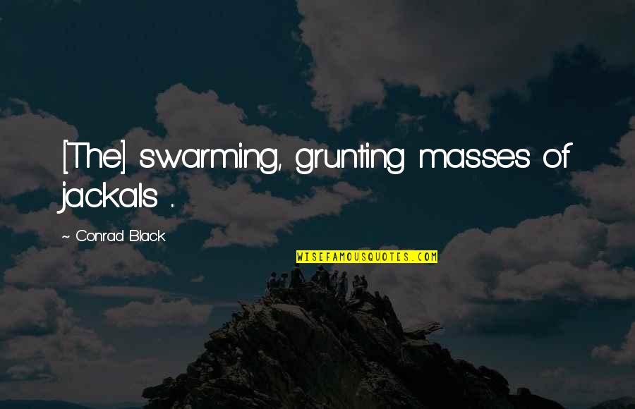 Swarming Quotes By Conrad Black: [The] swarming, grunting masses of jackals ...