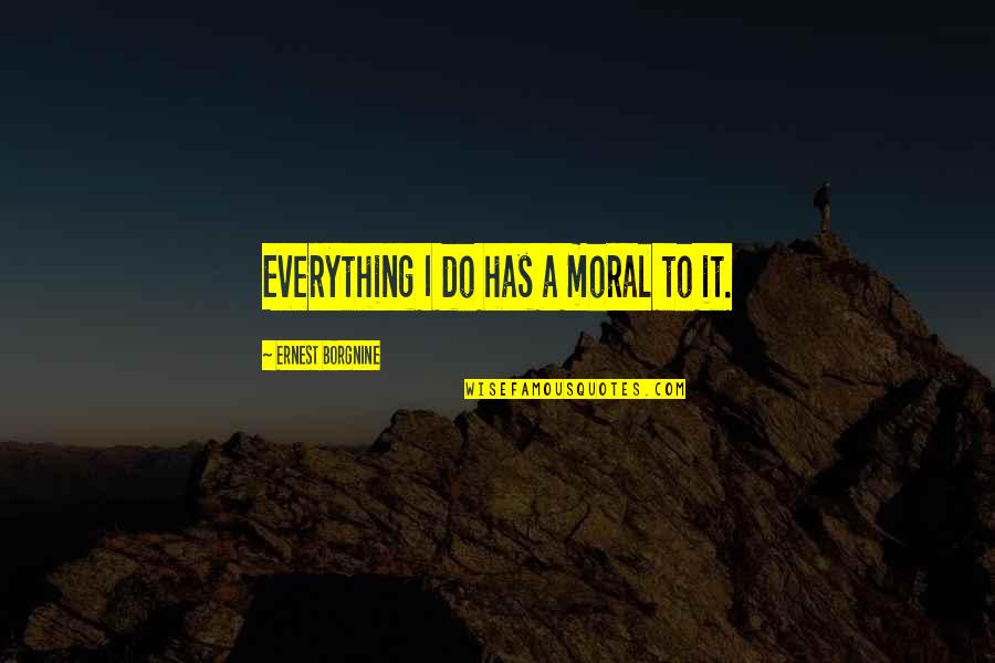 Swarming Termites Quotes By Ernest Borgnine: Everything I do has a moral to it. Swarming Termites Quotes By Ernest Borgnine: Everything I do has a moral to it.