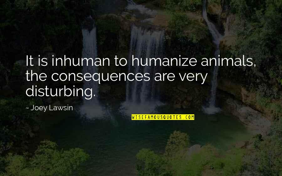 Swarming Termites Quotes By Joey Lawsin: It is inhuman to humanize animals, the consequences