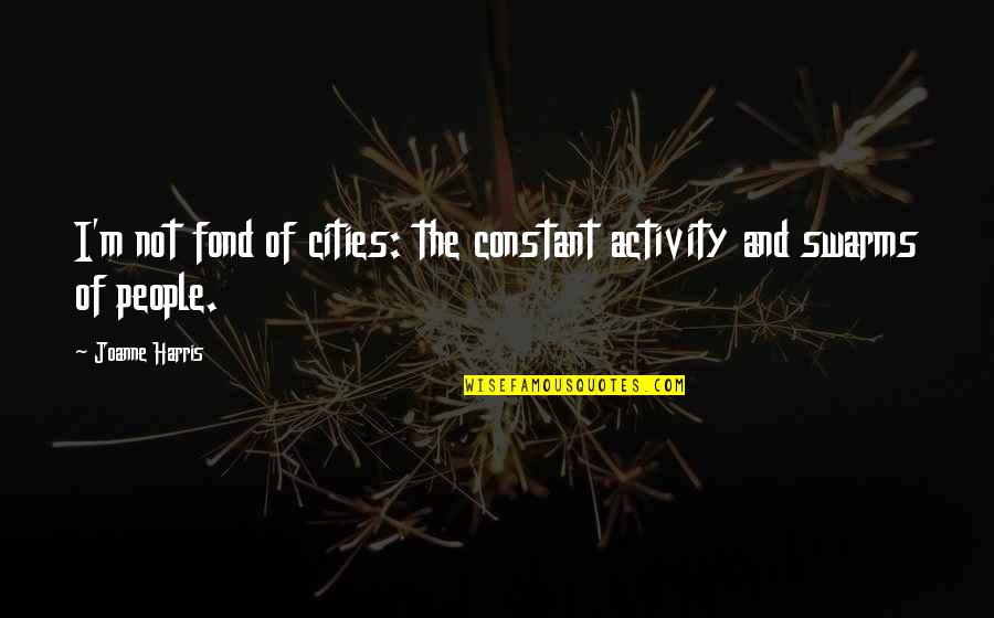 Swarms Quotes By Joanne Harris: I'm not fond of cities: the constant activity