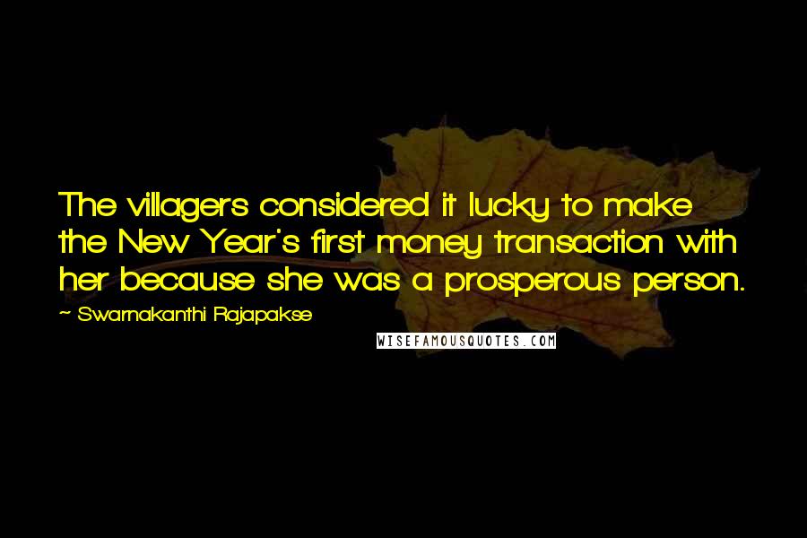 Swarnakanthi Rajapakse quotes: The villagers considered it lucky to make the New Year's first money transaction with her because she was a prosperous person. Swarnakanthi Rajapakse quotes: The villagers considered it lucky to make the New Year's first money transaction with her because she was a prosperous person.