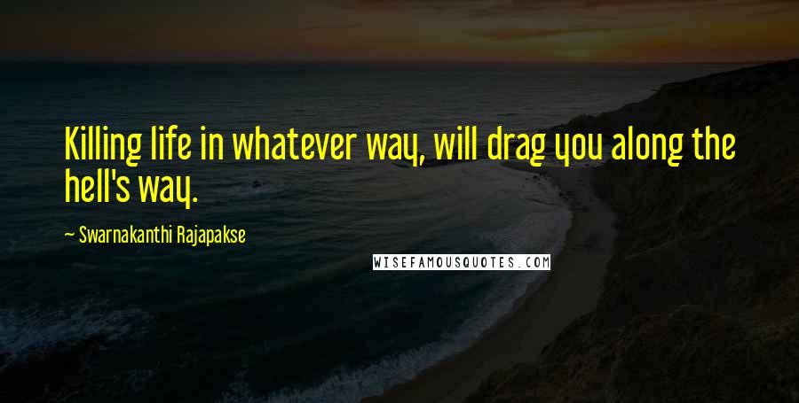 Swarnakanthi Rajapakse quotes: Killing life in whatever way, will drag you along the hell's way.