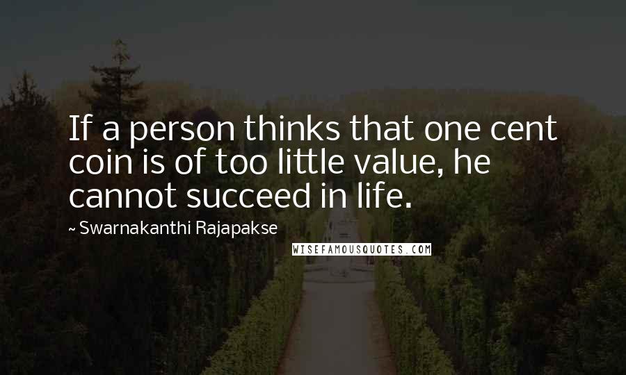 Swarnakanthi Rajapakse quotes: If a person thinks that one cent coin is of too little value, he cannot succeed in life.