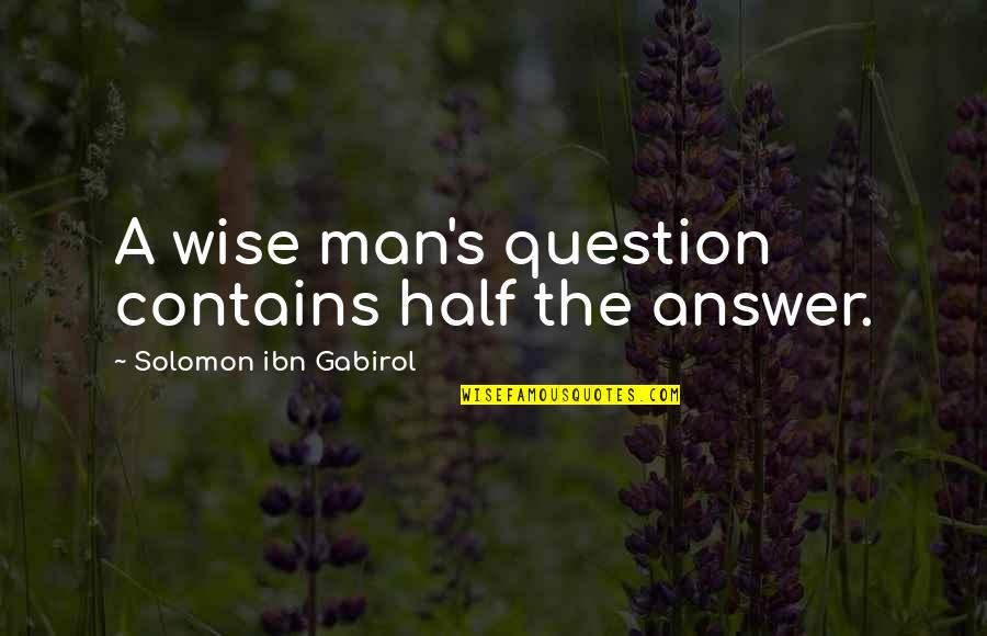 Swarnalatha Singer Quotes By Solomon Ibn Gabirol: A wise man's question contains half the answer. Swarnalatha Singer Quotes By Solomon Ibn Gabirol: A wise man's question contains half the answer.