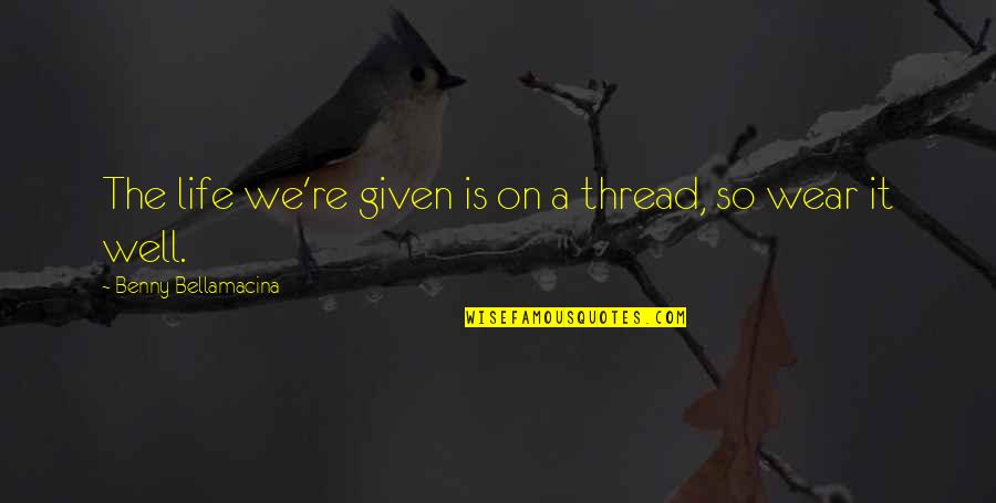 Swartwood Sojourn Quotes By Benny Bellamacina: The life we're given is on a thread, Swartwood Sojourn Quotes By Benny Bellamacina: The life we're given is on a thread,