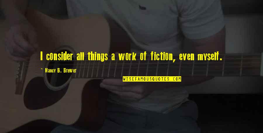 Swartzman Tenni Quotes By Nancy B. Brewer: I consider all things a work of fiction, Swartzman Tenni Quotes By Nancy B. Brewer: I consider all things a work of fiction,