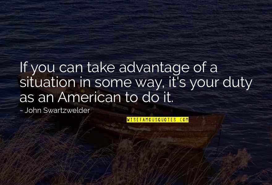 Swartzwelder's Quotes By John Swartzwelder: If you can take advantage of a situation