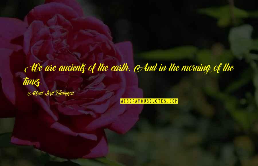 Swashbuckler Rogue Quotes By Alfred Lord Tennyson: We are ancients of the earth, And in Swashbuckler Rogue Quotes By Alfred Lord Tennyson: We are ancients of the earth, And in