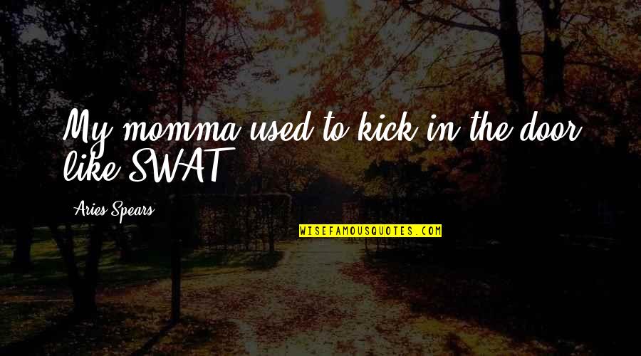 Swat Quotes By Aries Spears: My momma used to kick in the door