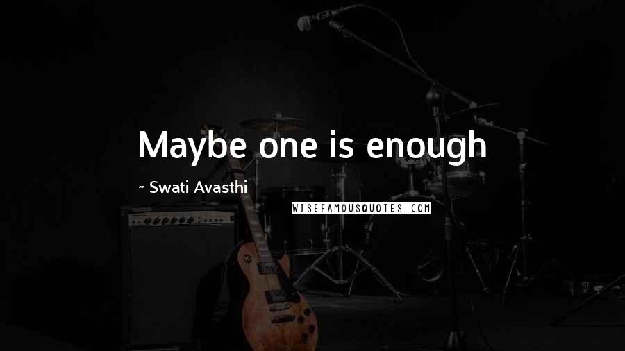 Swati Avasthi quotes: Maybe one is enough