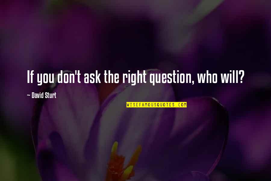Swats Quotes By David Sturt: If you don't ask the right question, who
