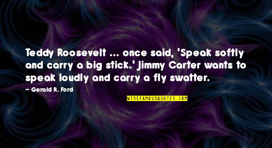 Swatter Quotes By Gerald R. Ford: Teddy Roosevelt ... once said, 'Speak softly and
