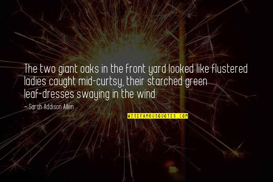 Swaying In The Wind Quotes By Sarah Addison Allen: The two giant oaks in the front yard Swaying In The Wind Quotes By Sarah Addison Allen: The two giant oaks in the front yard