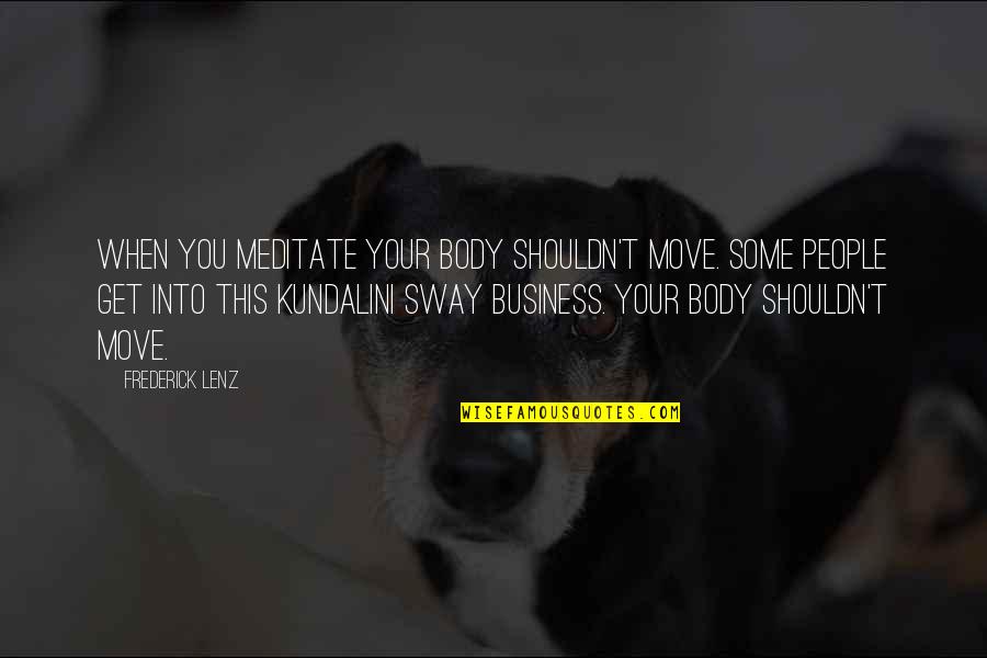 Sway's Quotes By Frederick Lenz: When you meditate your body shouldn't move. Some Sway's Quotes By Frederick Lenz: When you meditate your body shouldn't move. Some