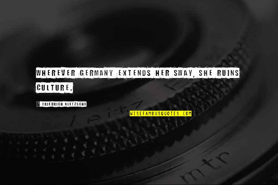 Sway's Quotes By Friedrich Nietzsche: Wherever Germany extends her sway, she ruins culture. Sway's Quotes By Friedrich Nietzsche: Wherever Germany extends her sway, she ruins culture.