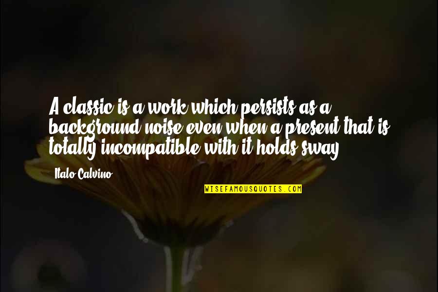 Sway's Quotes By Italo Calvino: A classic is a work which persists as Sway's Quotes By Italo Calvino: A classic is a work which persists as