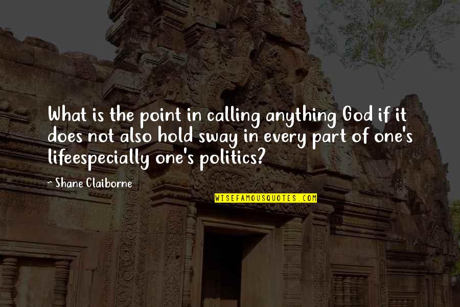 Sway's Quotes By Shane Claiborne: What is the point in calling anything God Sway's Quotes By Shane Claiborne: What is the point in calling anything God
