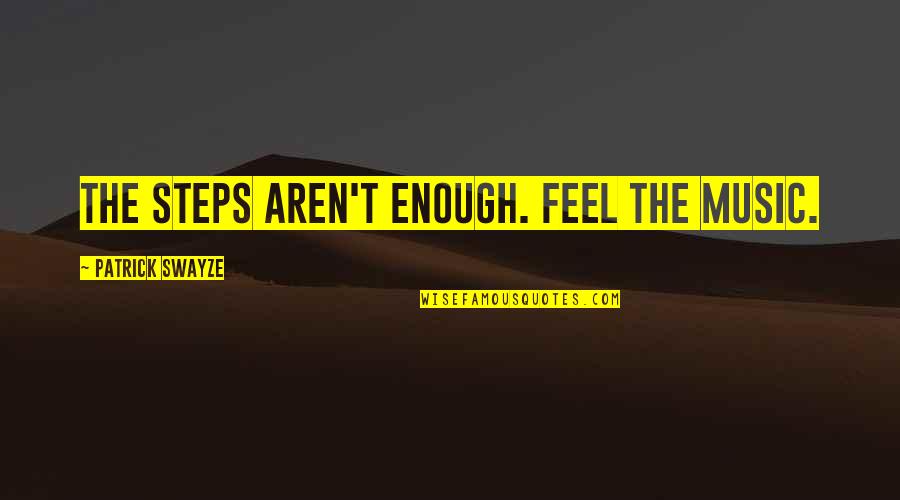 Swayze Quotes By Patrick Swayze: The steps aren't enough. Feel the music. Swayze Quotes By Patrick Swayze: The steps aren't enough. Feel the music.
