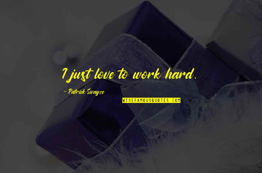 Swayze Quotes By Patrick Swayze: I just love to work hard. Swayze Quotes By Patrick Swayze: I just love to work hard.