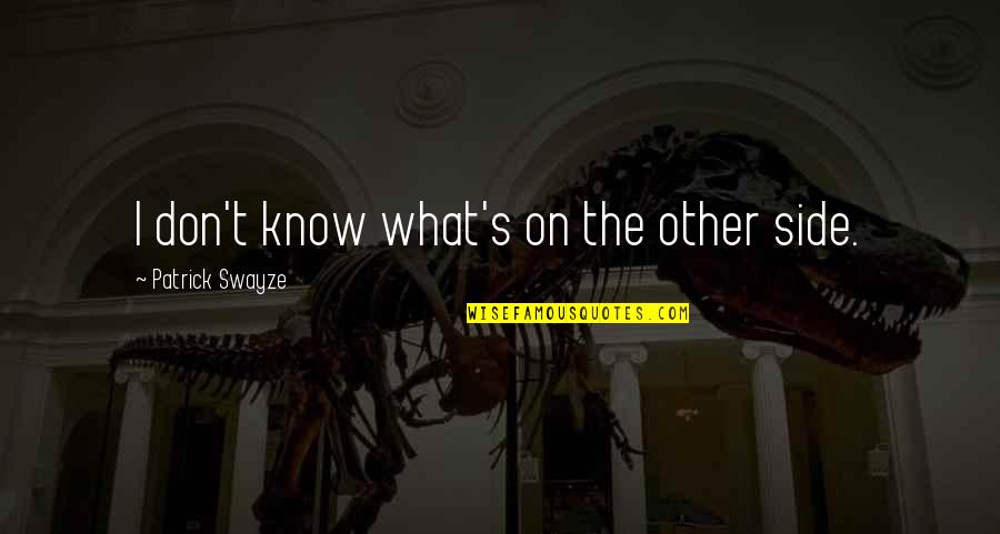 Swayze Quotes By Patrick Swayze: I don't know what's on the other side. Swayze Quotes By Patrick Swayze: I don't know what's on the other side.