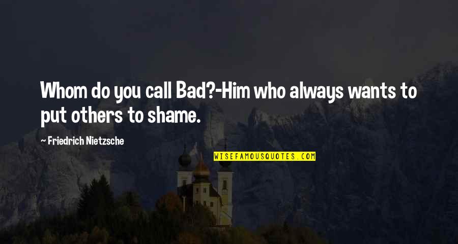 Sweaney Joshua Quotes By Friedrich Nietzsche: Whom do you call Bad?-Him who always wants