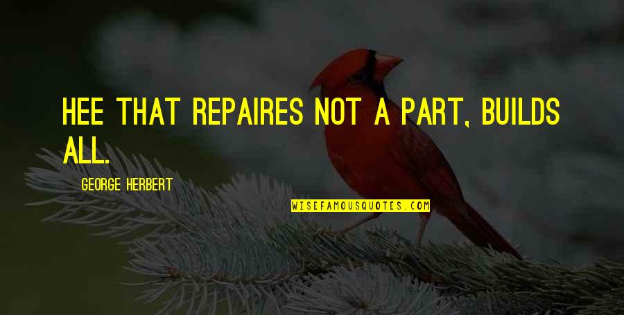 Swear Box Quotes By George Herbert: Hee that repaires not a part, builds all.