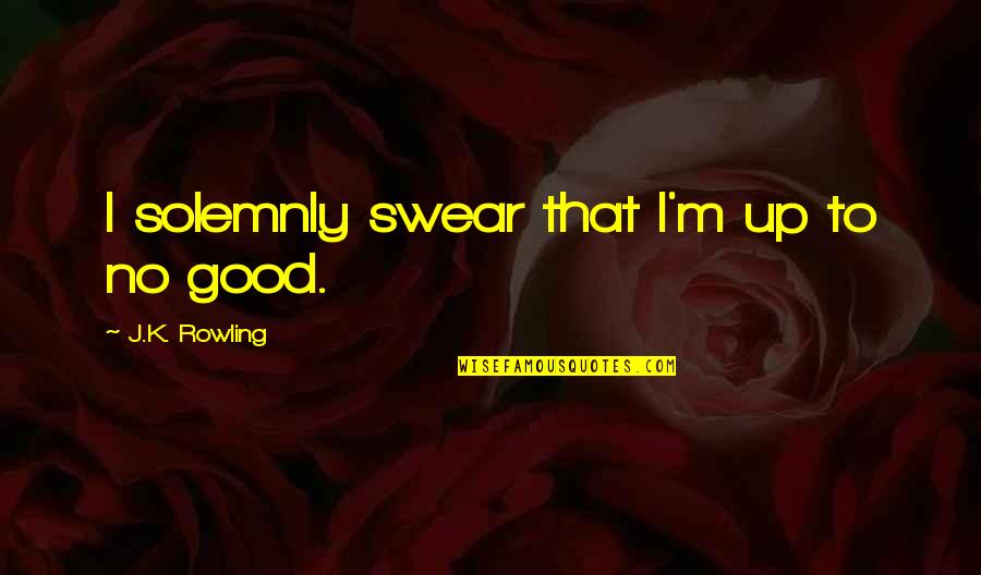 Swear That I Am Up To No Good Quotes By J.K. Rowling: I solemnly swear that I'm up to no Swear That I Am Up To No Good Quotes By J.K. Rowling: I solemnly swear that I'm up to no