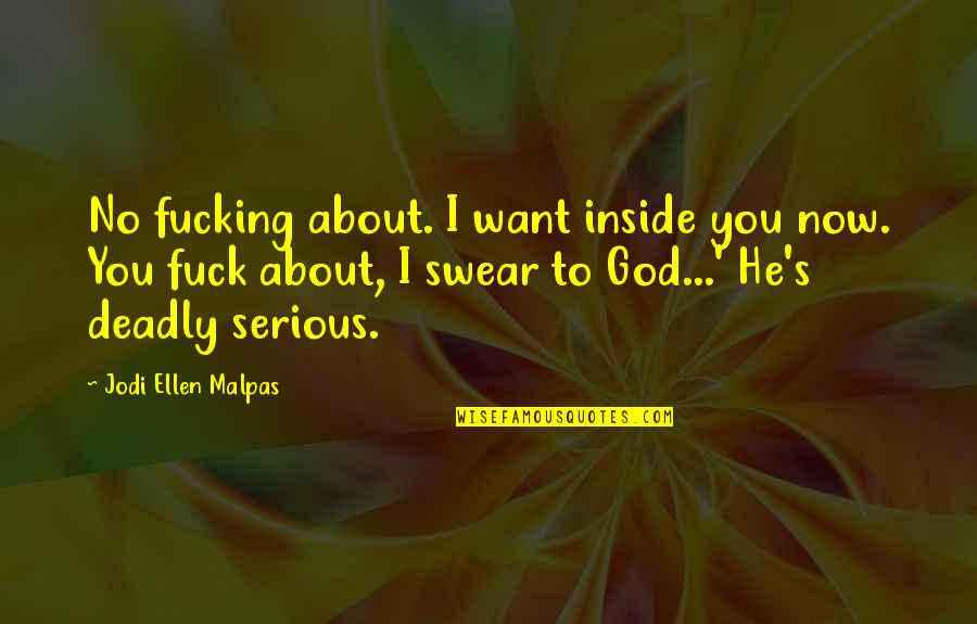 Swear To God Quotes By Jodi Ellen Malpas: No fucking about. I want inside you now.