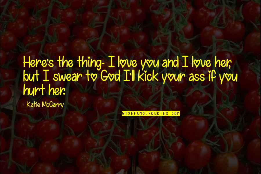Swear To God Quotes By Katie McGarry: Here's the thing- I love you and I