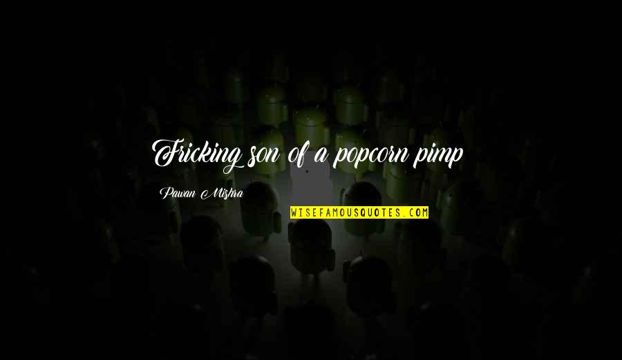 Swear Words Quotes By Pawan Mishra: Fricking son of a popcorn pimp!