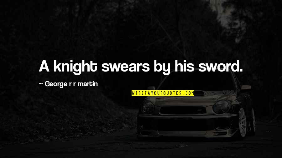 Swears Quotes By George R R Martin: A knight swears by his sword.