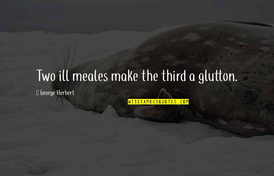 Sweat And Shine Quotes By George Herbert: Two ill meales make the third a glutton.