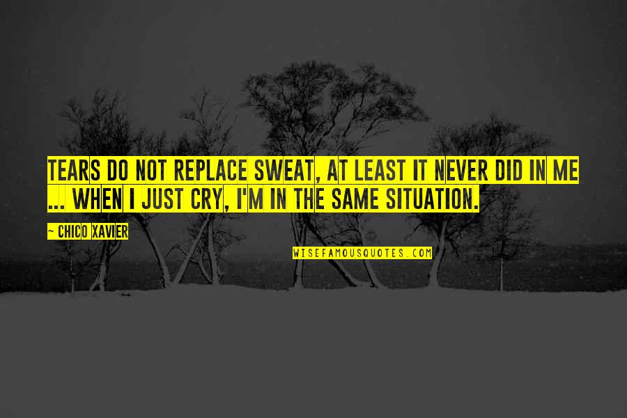 Sweat And Tears Quotes By Chico Xavier: Tears do not replace sweat, at least it Sweat And Tears Quotes By Chico Xavier: Tears do not replace sweat, at least it
