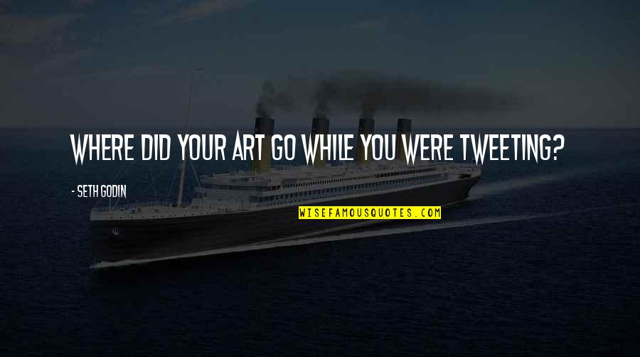 Sweat Buckets Quotes By Seth Godin: Where did your art go while you were Sweat Buckets Quotes By Seth Godin: Where did your art go while you were