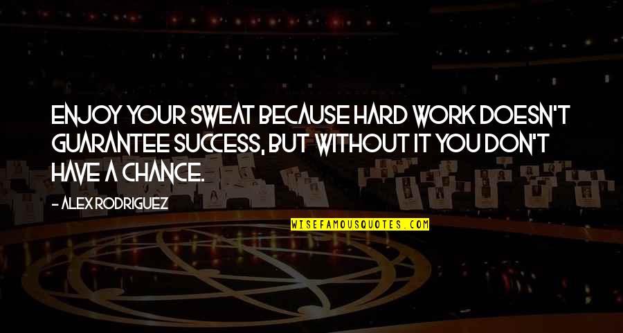 Sweat It Quotes By Alex Rodriguez: Enjoy your sweat because hard work doesn't guarantee