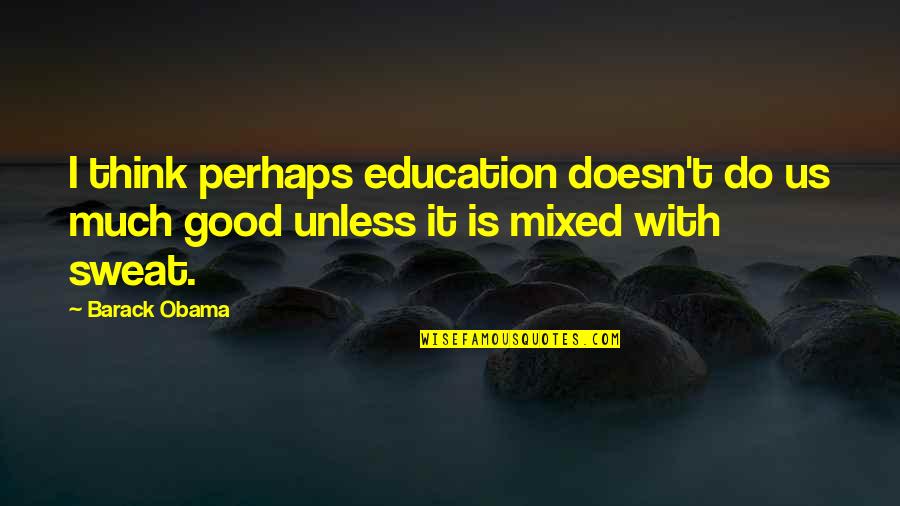 Sweat It Quotes By Barack Obama: I think perhaps education doesn't do us much