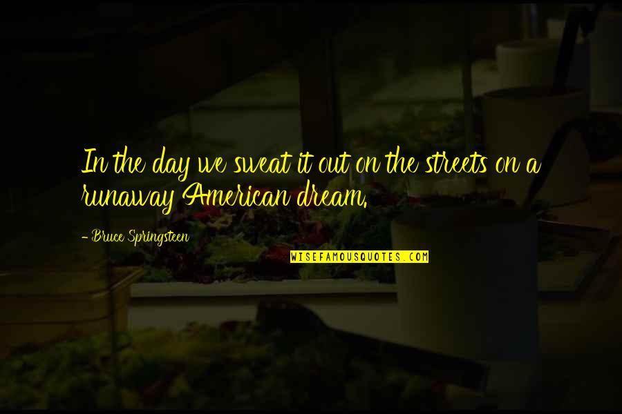 Sweat It Quotes By Bruce Springsteen: In the day we sweat it out on Sweat It Quotes By Bruce Springsteen: In the day we sweat it out on