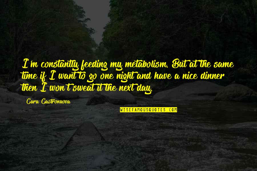 Sweat It Quotes By Cara Castronuova: I'm constantly feeding my metabolism. But at the Sweat It Quotes By Cara Castronuova: I'm constantly feeding my metabolism. But at the