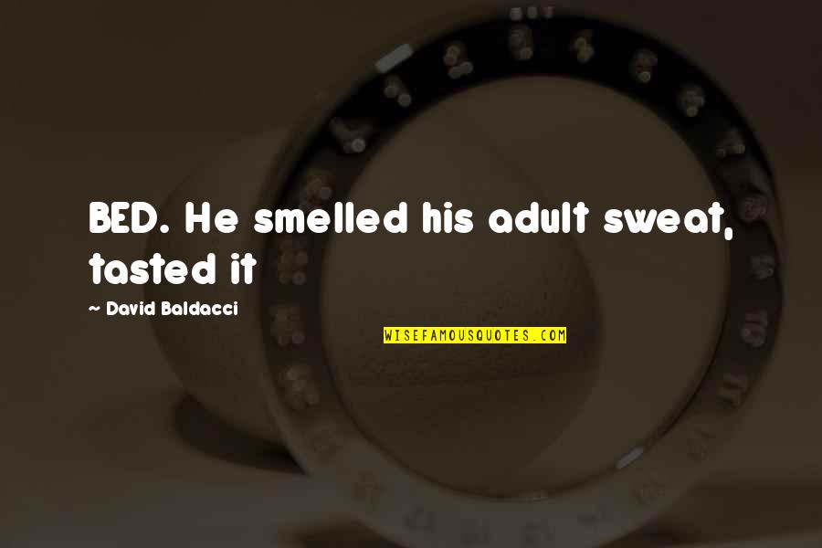 Sweat It Quotes By David Baldacci: BED. He smelled his adult sweat, tasted it Sweat It Quotes By David Baldacci: BED. He smelled his adult sweat, tasted it
