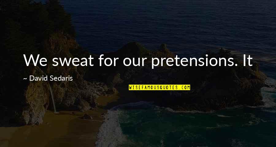 Sweat It Quotes By David Sedaris: We sweat for our pretensions. It Sweat It Quotes By David Sedaris: We sweat for our pretensions. It