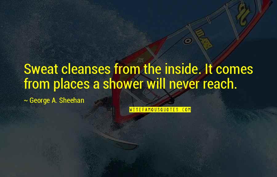Sweat It Quotes By George A. Sheehan: Sweat cleanses from the inside. It comes from Sweat It Quotes By George A. Sheehan: Sweat cleanses from the inside. It comes from