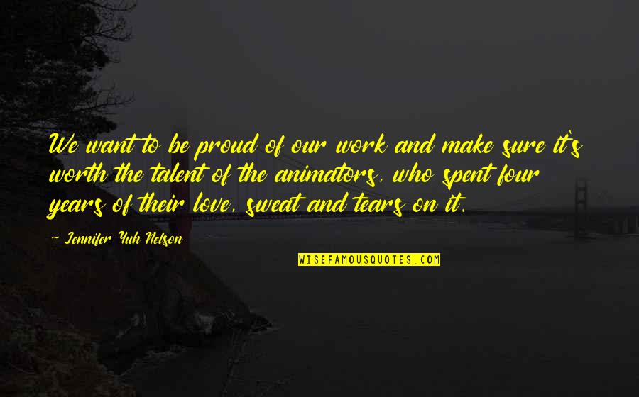 Sweat It Quotes By Jennifer Yuh Nelson: We want to be proud of our work Sweat It Quotes By Jennifer Yuh Nelson: We want to be proud of our work