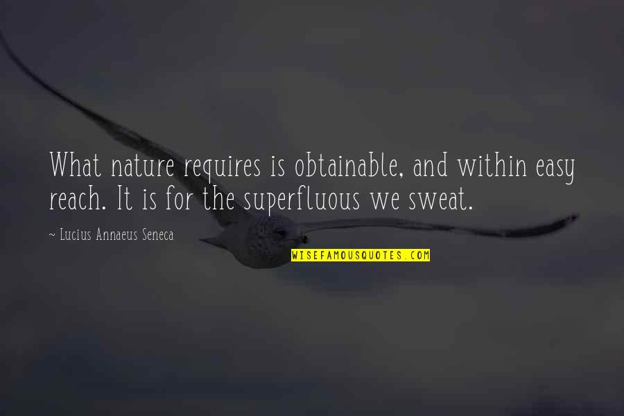 Sweat It Quotes By Lucius Annaeus Seneca: What nature requires is obtainable, and within easy Sweat It Quotes By Lucius Annaeus Seneca: What nature requires is obtainable, and within easy