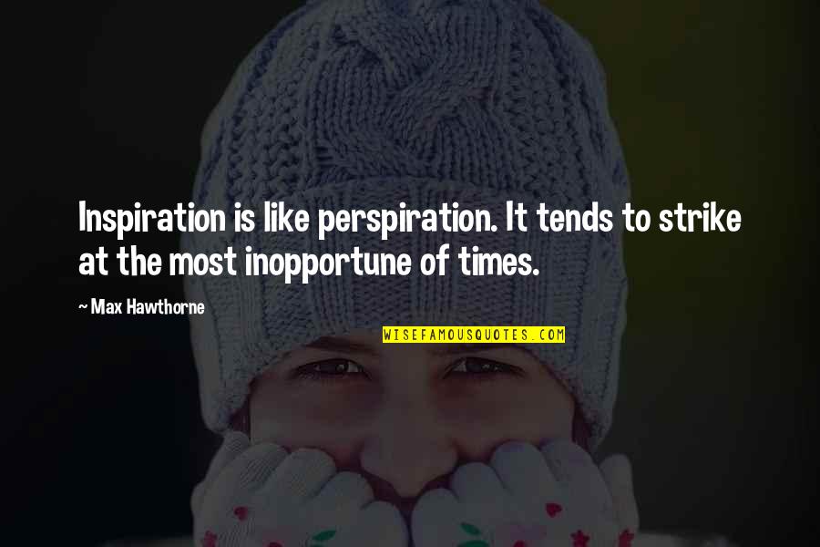 Sweat It Quotes By Max Hawthorne: Inspiration is like perspiration. It tends to strike Sweat It Quotes By Max Hawthorne: Inspiration is like perspiration. It tends to strike