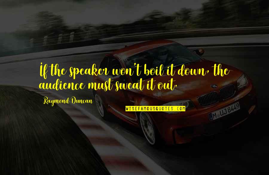 Sweat It Quotes By Raymond Duncan: If the speaker won't boil it down, the Sweat It Quotes By Raymond Duncan: If the speaker won't boil it down, the