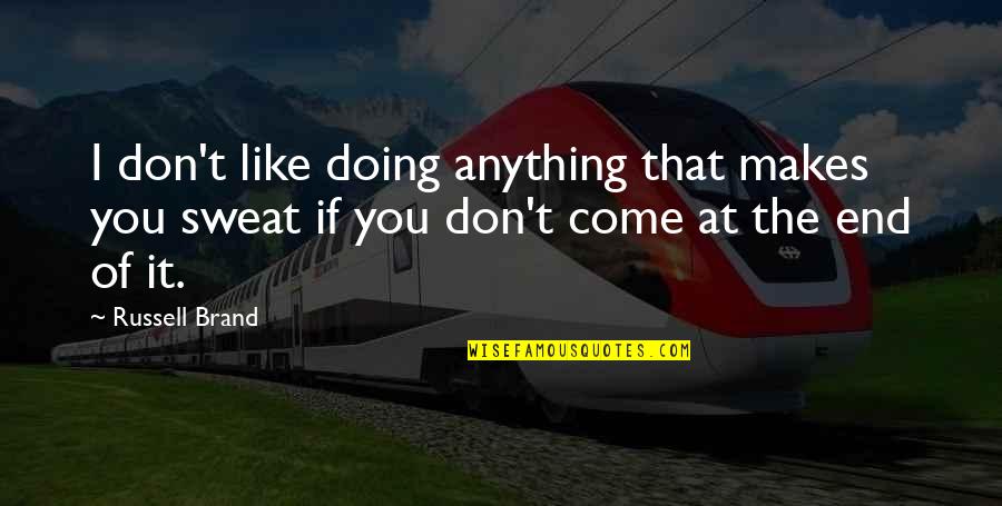 Sweat It Quotes By Russell Brand: I don't like doing anything that makes you Sweat It Quotes By Russell Brand: I don't like doing anything that makes you